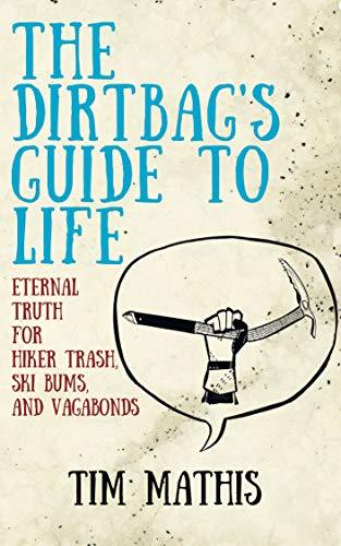 The Dirtbag's Guide to Life: Eternal Truth for Hiker Trash, Ski Bums, and Vagabonds