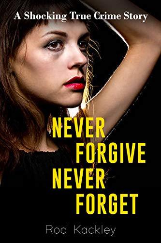 Never Forgive, Never Forget: A Shocking True Crime Story