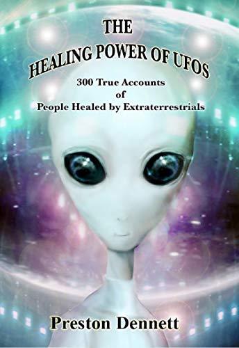 The Healing Power of UFOs: 300 True Accounts of People Healed by Extraterrestrials