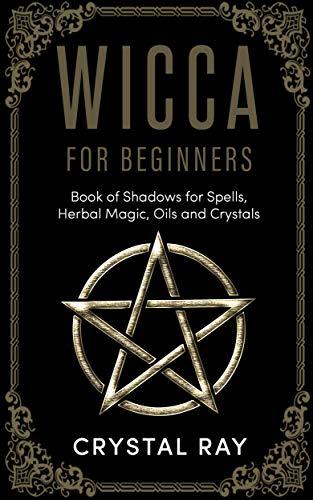 Wicca For Beginners: Book of Shadows for Spells, Herbal Magic, Oils and ...