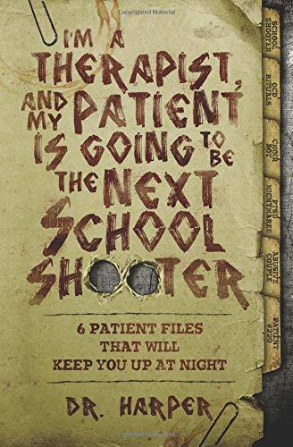 I'm a Therapist, and My Patient is Going to be the Next School Shooter: 6 Patient Files That Will Keep You Up At Night (Dr. Harper Therapy)