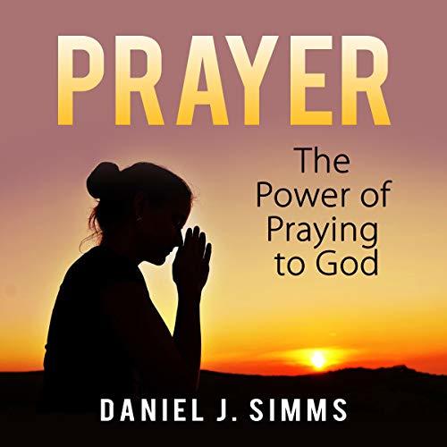 Prayer: The Power of Praying to God by Daniel J. Simms | Goodreads
