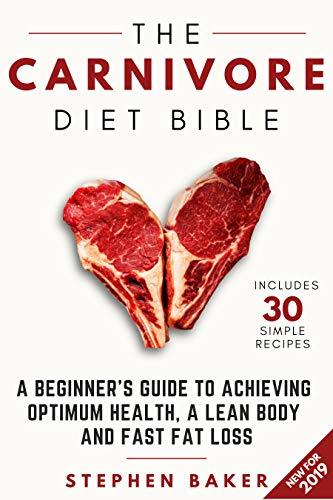 The Carnivore Diet Bible: A Beginner’s Guide To Achieving Optimum Health, A Lean Body And Fast Fat Loss