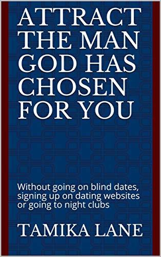 How to Attract the Man GOD Has Chosen for You: Without going on blind dates, signing up on dating websites or going to night clubs