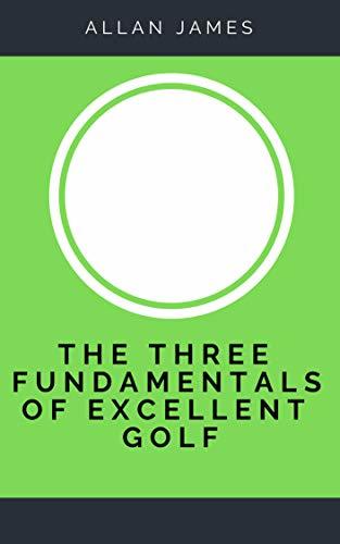 The Three Fundamentals of Excellent Golf