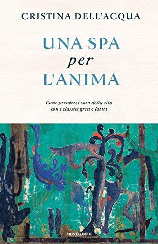 Una spa per l'anima: Come prendersi cura della vita con i classici greci e latini