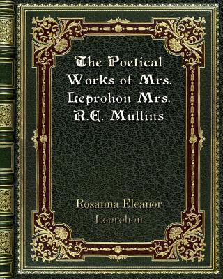 The Poetical Works of Mrs. Leprohon Mrs. R. E. Mullins by Rosanna