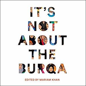It's Not About the Burqa: Muslim Women on Faith, Feminism, Sexuality and Race