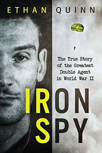 Iron Spy: The True Story of the Greatest Double Agent in World War II
