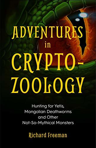 Adventures in Cryptozoology: Hunting for Yetis, Mongolian Deathworms and Other Not-So-Mythical Monsters