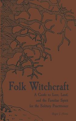 Folk Witchcraft: A Guide to Lore, Land, and the Familiar Spirit for the Solitary Practitioner