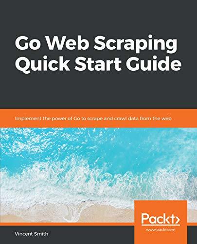 Go Web Scraping Quick Start Guide: Implement the power of Go to scrape ...