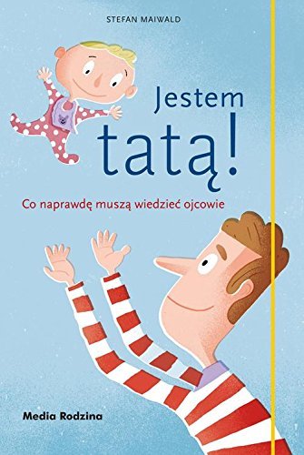 Jestem tatą! Co naprawdę muszą wiedzieć ojcowie
