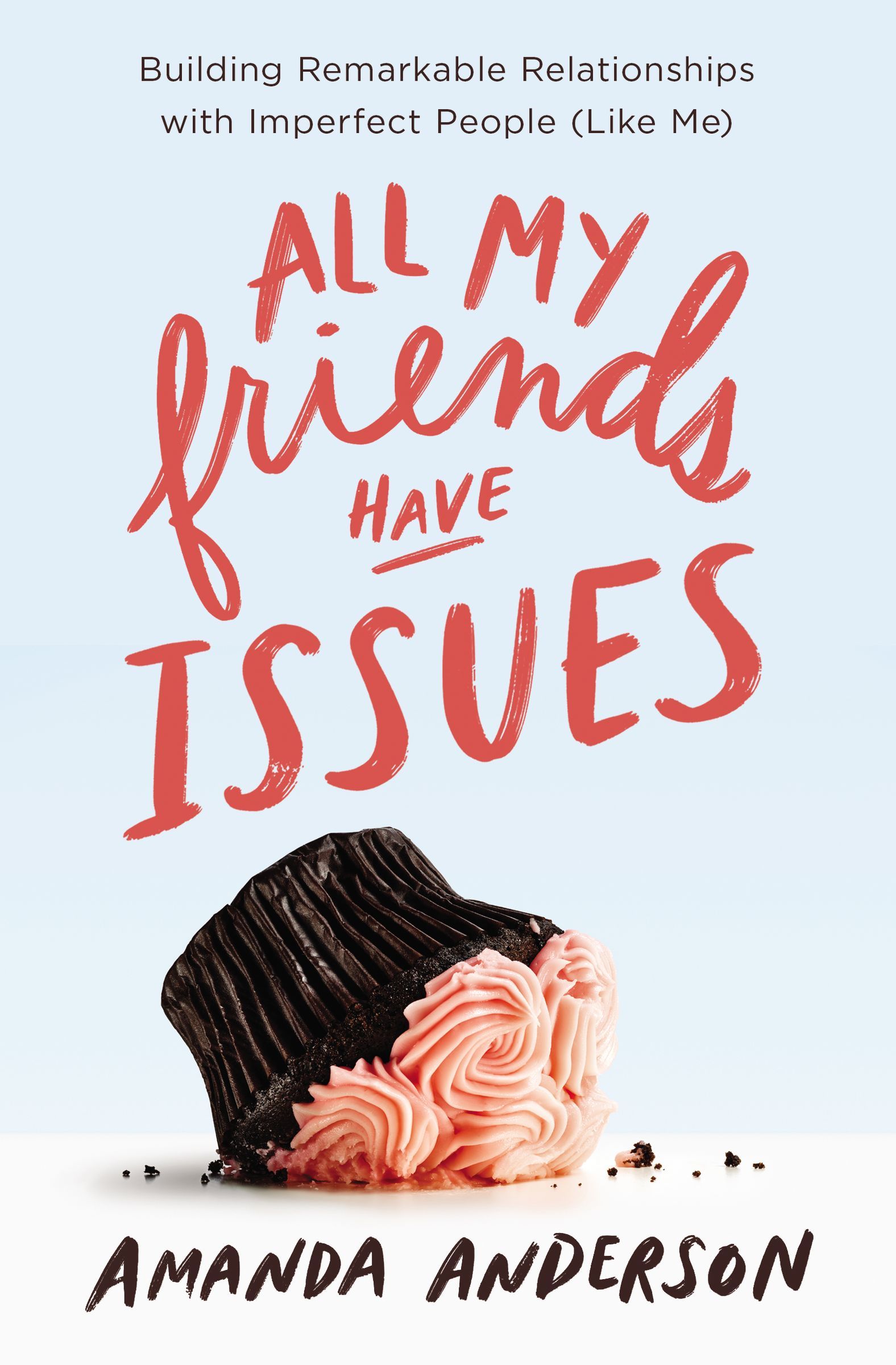 All My Friends Have Issues: Building Remarkable Relationships with Imperfect People