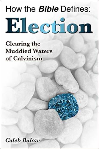 How the Bible Defines: Election: Clearing the Muddied Waters of Calvinism
