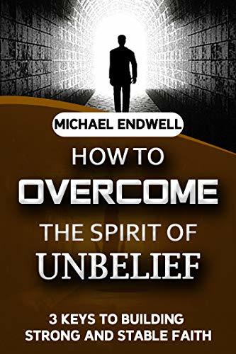 How to overcome the Spirit of Unbelief: 3 Keys to Building Strong and ...