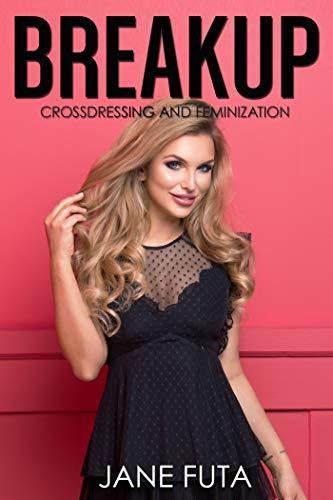 Breakup: Transgender, Crossdressing, Feminization (First Time Feminization