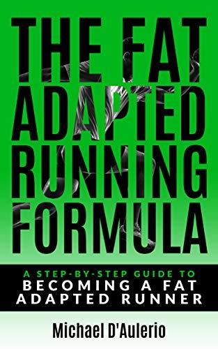 The Fat Adapted Running Formula: A Step-By-Step Guide To Becoming A Fat Adapted Runner