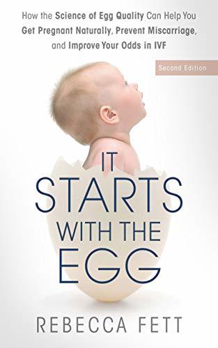 It Starts with the Egg: How the Science of Egg Quality Can Help You Get Pregnant Naturally, Prevent Miscarriage, and Improve Your Odds in IVF