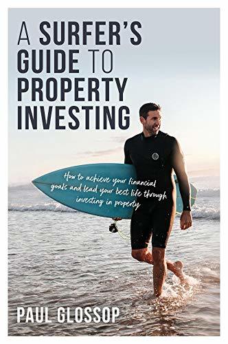 A Surfer's Guide to Property Investing: How to achieve your financial goals and lead your best life through investing in property