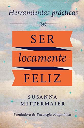 Psicología Pragmática : Herramientas practicas para ser locamente feliz