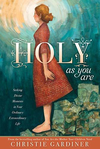 Holy As You Are: Seeking Divine Moments in Your Ordinary Extraordinary Life