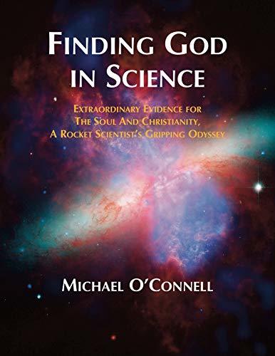 Finding God In Science: The Extraordinary Evidence For The Soul And Christianity, A Rocket Scientist’s Gripping Odyssey