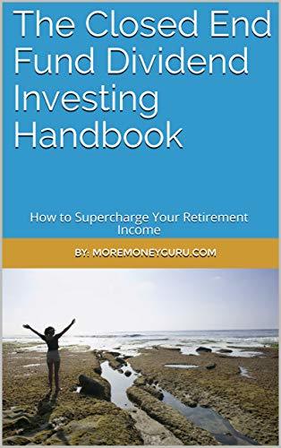 The Closed End Fund Dividend Investing Handbook: How to Supercharge Your Retirement Income
