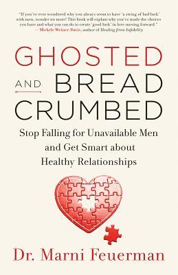 Ghosted and Breadcrumbed: Stop Falling for Unavailable Men and Get Smart about Healthy Relationships
