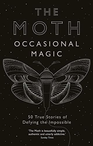 The Moth: Occasional Magic: 50 True Stories of Defying the Impossible