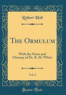 The Ormulum, Vol. 2 With the Notes and Glossary of Dr. R. M. White by