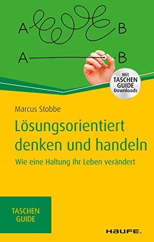 Lösungsorientiert denken und handeln: Wie eine Haltung Ihr Leben verändert (Haufe TaschenGuide 321)