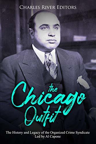 The Chicago Outfit: The History and Legacy of the Organized Crime Syndicate Led by Al Capone