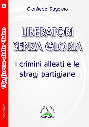 LIBERATORI SENZA GLORIA: I crimini alleati e le stragi partigiane (La Forza delle Idee)