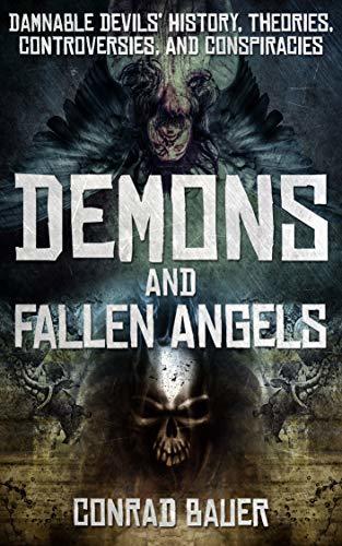 Demons and Fallen Angels: Damnable Devils’ History, Theories, Controversies, and Conspiracies