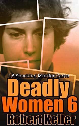 Deadly Women: Volume 6: 18 Shocking Murder Cases