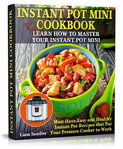 Instant Pot Mini Cookbook: Learn How to Master Your Instant Pot Mini. Must-Have, Easy and Healthy Instant Pot Recipes that Put Your Pressure Cooker to Work