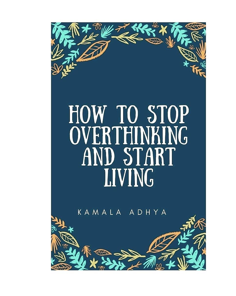 How to stop overthinking and start living by kamala adhya goodreads