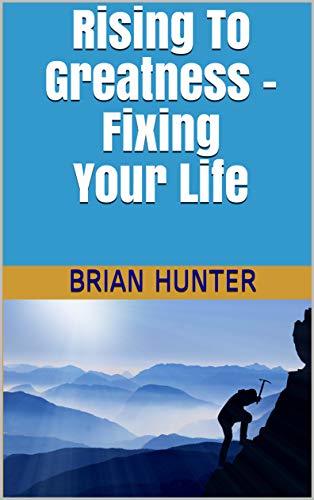 Rising To Greatness: Fixing Your Life by Brian R. Hunter | Goodreads