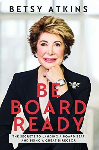 Be Board Ready: The Secrets to Landing a Board Seat and Being a Great Director