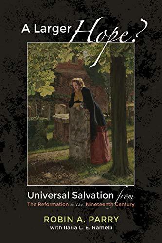 A Larger Hope?, Volume 2: Universal Salvation from the Reformation to the Nineteenth Century