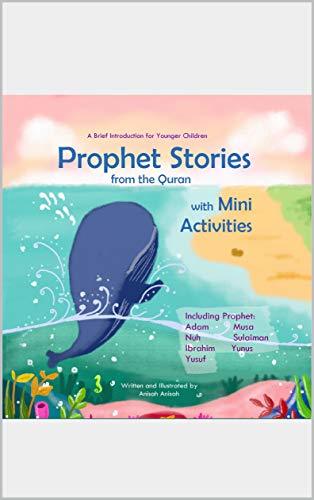 Prophet Stories from the Quran with Mini Activities: A Brief Introduction for Younger Children including Prophet Adam, Nuh, Ibrahim, Yusuf, Musa, Sulaiman, and Yunus