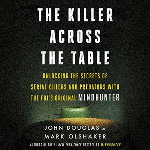 The Killer Across the Table: Unlocking the Secrets of Serial Killers and Predators with the FBI’s Original Mindhunter