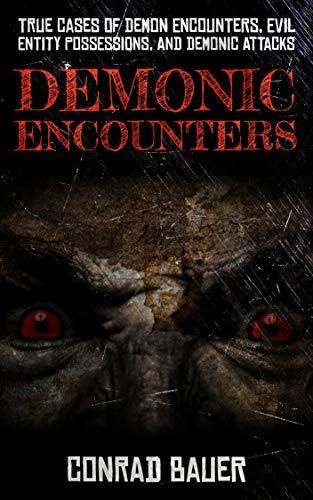 Demonic Encounters: True Cases of Demon Encounters, Evil Entity Possessions, and Demonic Attacks