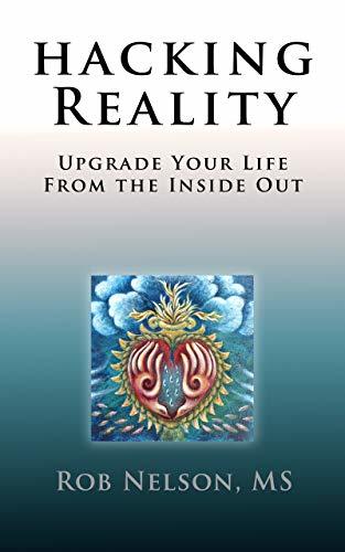 Hacking Reality: Upgrade Your Life From the Inside Out