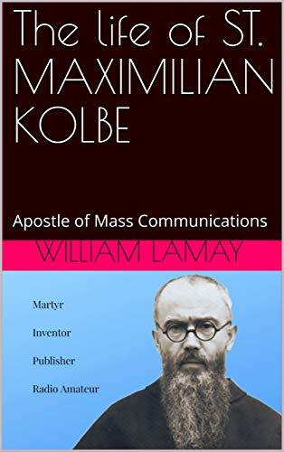 The life of ST. MAXIMILIAN KOLBE: Apostle of Mass Communications