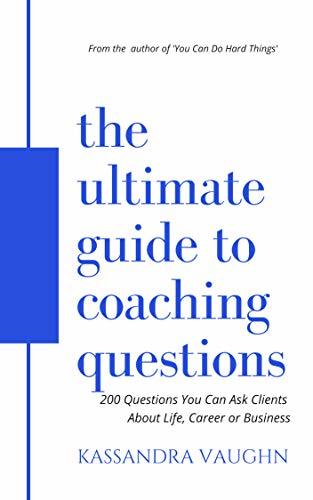 The Ultimate Guide to Coaching Questions: 200 Questions You Can Ask Clients About Life, Career or Business
