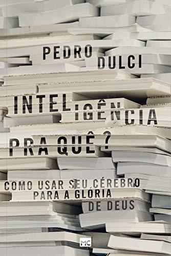 Inteligência pra quê?: Como usar seu cérebro para a glória de Deus