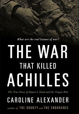 The War That Killed Achilles: The True Story of Homer's Iliad and the Trojan War