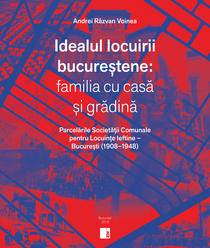 Idealul locuirii bucureștene: familia cu casă și grădină. Parcelările Societățile Comunale pentru Locuințe Ieftine – București
